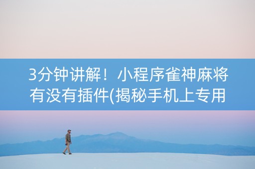 3分钟讲解！小程序雀神麻将有没有插件(揭秘手机上专用神器下载)