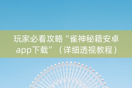 玩家必看攻略“雀神秘籍安卓app下载”（详细透视教程）-哔哩哔哩