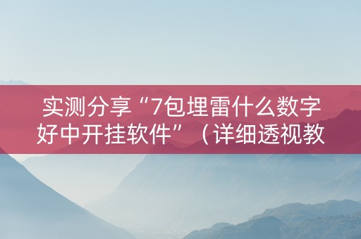 实测分享“7包埋雷什么数字好中开挂软件”（详细透视教程）-哔哩哔哩