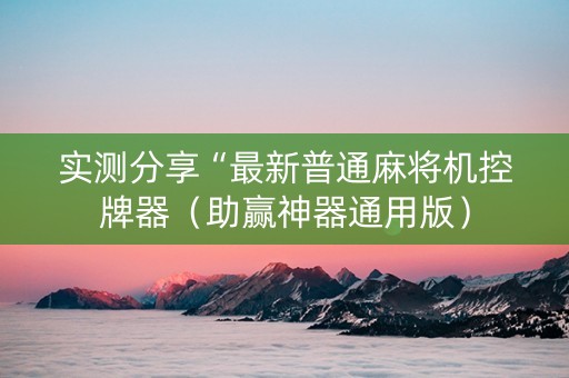 实测分享“最新普通麻将机控牌器（助赢神器通用版）