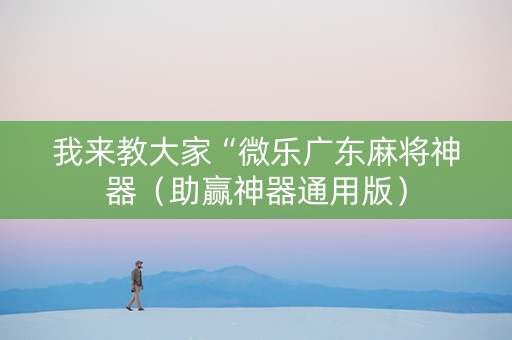 我来教大家“微乐广东麻将神器（助赢神器通用版）