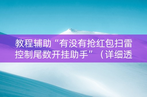 教程辅助“有没有抢红包扫雷控制尾数开挂助手”（详细透视教程）-哔哩哔哩