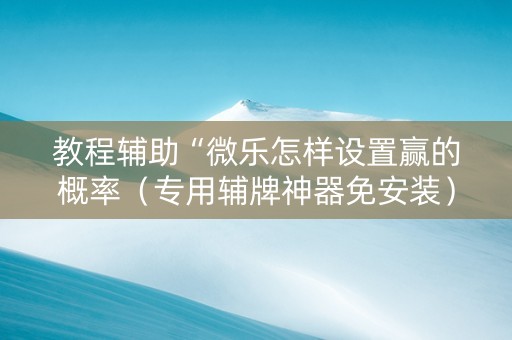 教程辅助“微乐怎样设置赢的概率（专用辅牌神器免安装）