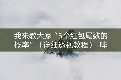 我来教大家“5个红包尾数的概率”（详细透视教程）-哔哩哔哩