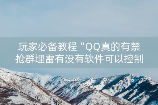 玩家必备教程“QQ真的有禁抢群埋雷有没有软件可以控制尾数”（详细透视教程）-哔哩哔哩