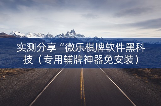 实测分享“微乐棋牌软件黑科技（专用辅牌神器免安装）