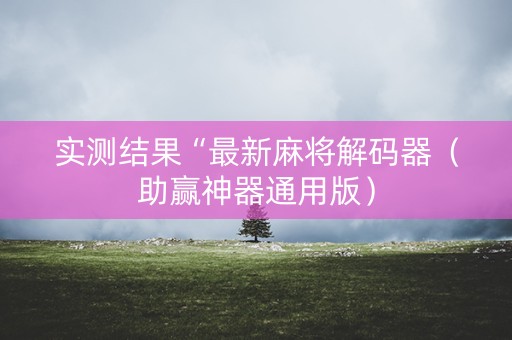 实测结果“最新麻将解码器（助赢神器通用版）