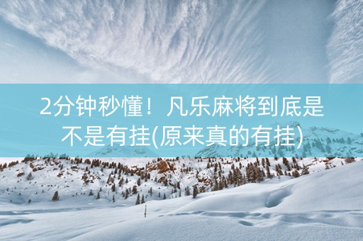 2分钟秒懂！凡乐麻将到底是不是有挂(原来真的有挂)