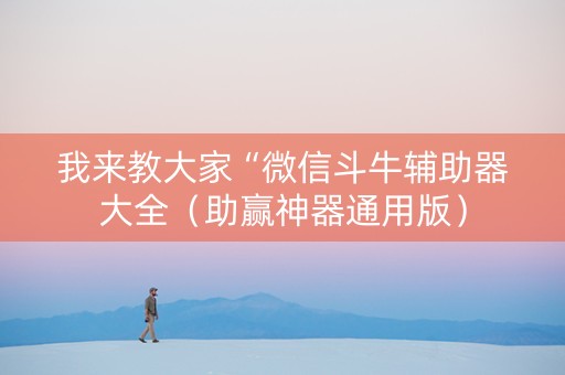 我来教大家“微信斗牛辅助器大全（助赢神器通用版）
