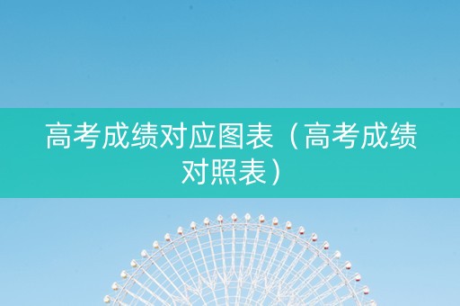 高考成绩对应图表（高考成绩对照表）