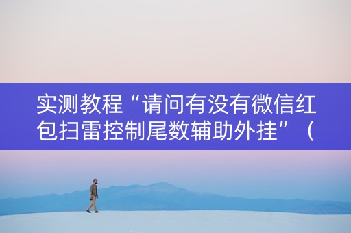 实测教程“请问有没有微信红包扫雷控制尾数辅助外挂”（详细透视教程）-哔哩哔哩