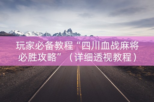 玩家必备教程“四川血战麻将必胜攻略”（详细透视教程）-哔哩哔哩