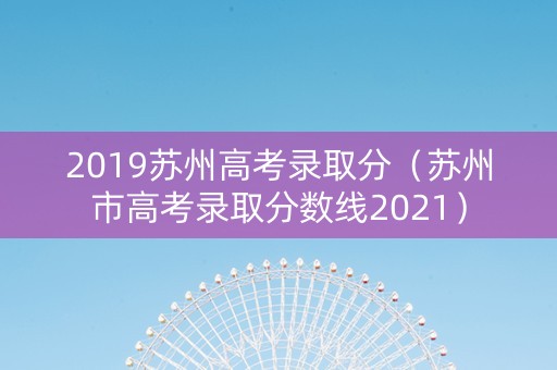 2019苏州高考录取分（苏州市高考录取分数线2021）