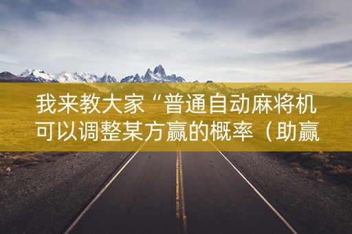 我来教大家“普通自动麻将机可以调整某方赢的概率（助赢神器通用版）
