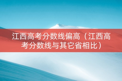 江西高考分数线偏高（江西高考分数线与其它省相比）