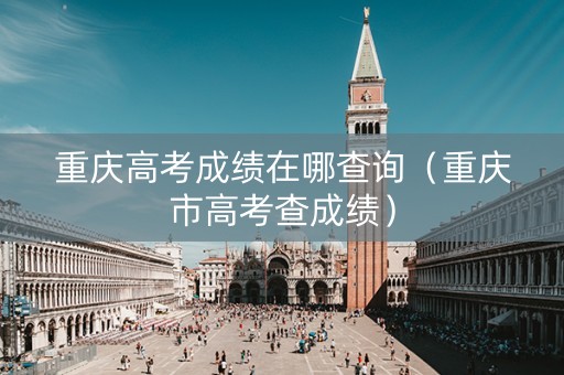 重庆高考成绩在哪查询（重庆市高考查成绩）