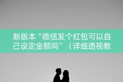 新版本“微信发个红包可以自己设定金额吗”（详细透视教程）-哔哩哔哩