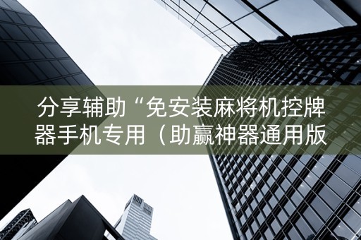分享辅助“免安装麻将机控牌器手机专用（助赢神器通用版）