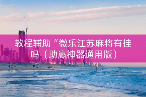 教程辅助“微乐江苏麻将有挂吗（助赢神器通用版）