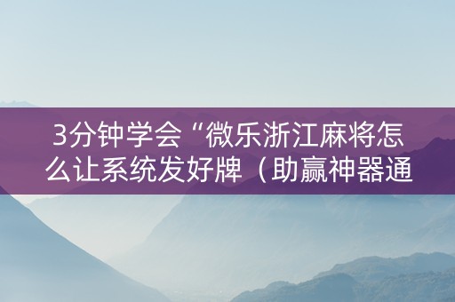 3分钟学会“微乐浙江麻将怎么让系统发好牌（助赢神器通用版）