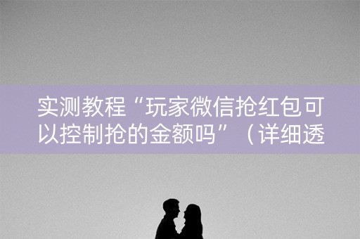 实测教程“玩家微信抢红包可以控制抢的金额吗”（详细透视教程）-哔哩哔哩