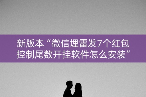 新版本“微信埋雷发7个红包控制尾数开挂软件怎么安装”（详细透视教程）-哔哩哔哩
