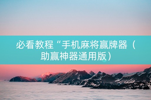 必看教程“手机麻将赢牌器（助赢神器通用版）