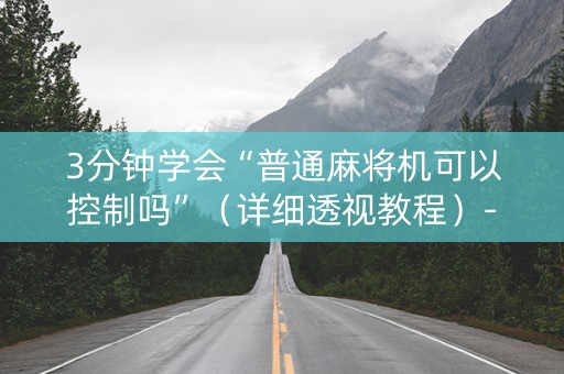 3分钟学会“普通麻将机可以控制吗”（详细透视教程）-哔哩哔哩