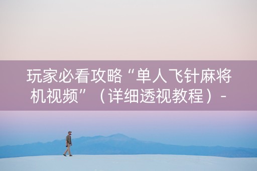 玩家必看攻略“单人飞针麻将机视频”（详细透视教程）-哔哩哔哩
