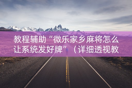 教程辅助“微乐家乡麻将怎么让系统发好牌”（详细透视教程）-哔哩哔哩