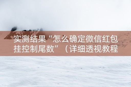 实测结果“怎么确定微信红包挂控制尾数”（详细透视教程）-哔哩哔哩