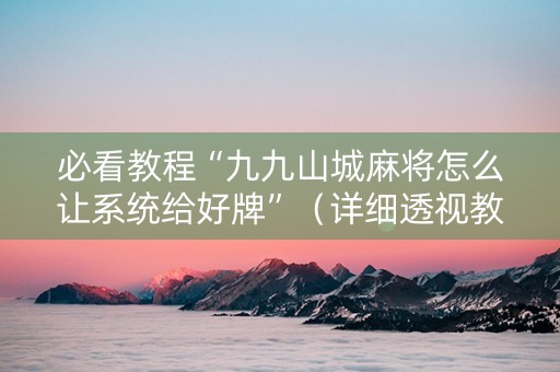 必看教程“九九山城麻将怎么让系统给好牌”（详细透视教程）-哔哩哔哩