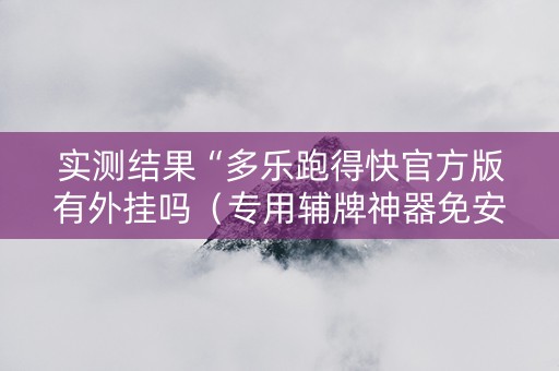 实测结果“多乐跑得快官方版有外挂吗（专用辅牌神器免安装）