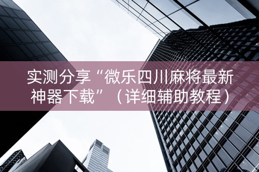 实测分享“微乐四川麻将最新神器下载”（详细辅助教程）-哔哩哔哩