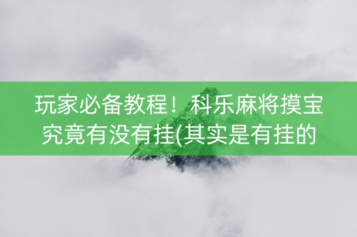 玩家必备教程！科乐麻将摸宝究竟有没有挂(其实是有挂的)