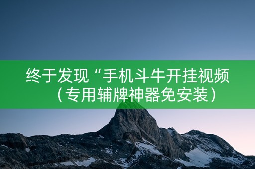 终于发现“手机斗牛开挂视频（专用辅牌神器免安装）