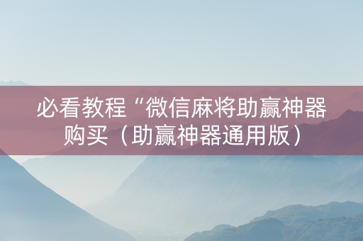 必看教程“微信麻将助赢神器购买（助赢神器通用版）