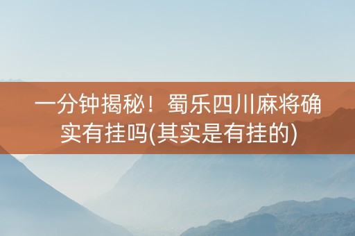 一分钟揭秘！蜀乐四川麻将确实有挂吗(其实是有挂的)