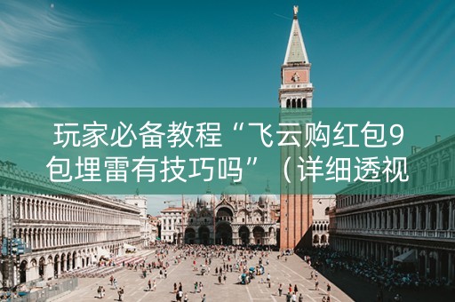 玩家必备教程“飞云购红包9包埋雷有技巧吗”（详细透视教程）-哔哩哔哩