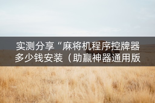 实测分享“麻将机程序控牌器多少钱安装（助赢神器通用版）