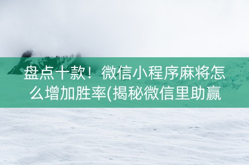 盘点十款！微信小程序麻将怎么增加胜率(揭秘微信里助赢神器)
