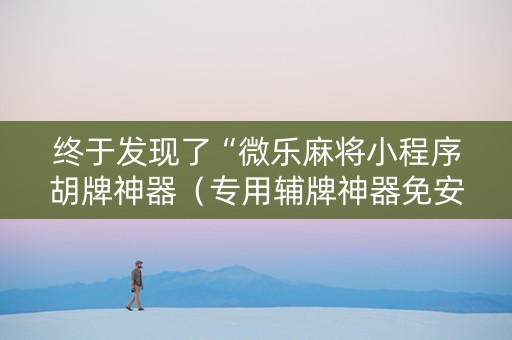 终于发现了“微乐麻将小程序胡牌神器（专用辅牌神器免安装）