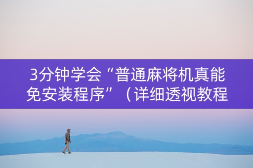 3分钟学会“普通麻将机真能免安装程序”（详细透视教程）-哔哩哔哩