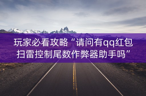 玩家必看攻略“请问有qq红包扫雷控制尾数作弊器助手吗”（详细透视教程）-哔哩哔哩