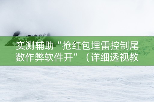 实测辅助“抢红包埋雷控制尾数作弊软件开”（详细透视教程）-哔哩哔哩