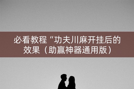 必看教程“功夫川麻开挂后的效果（助赢神器通用版）
