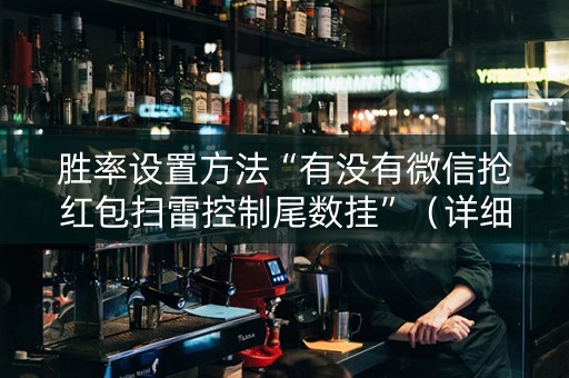 胜率设置方法“有没有微信抢红包扫雷控制尾数挂”（详细透视教程）-哔哩哔哩