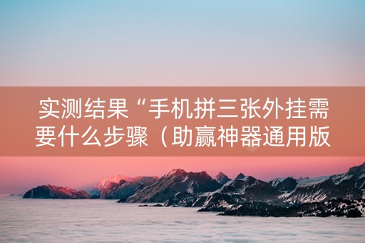 实测结果“手机拼三张外挂需要什么步骤（助赢神器通用版）