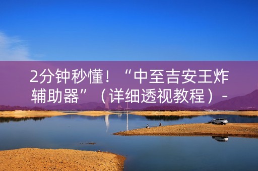 2分钟秒懂！“中至吉安王炸辅助器”（详细透视教程）-哔哩哔哩