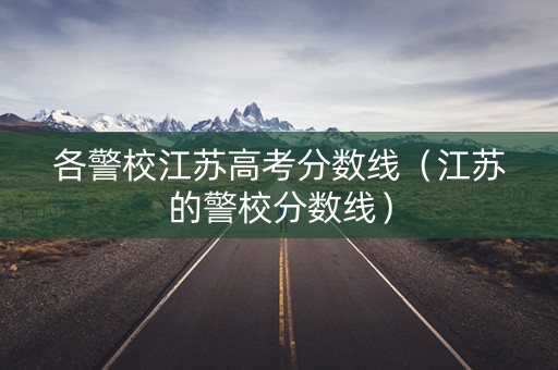 各警校江苏高考分数线（江苏的警校分数线）